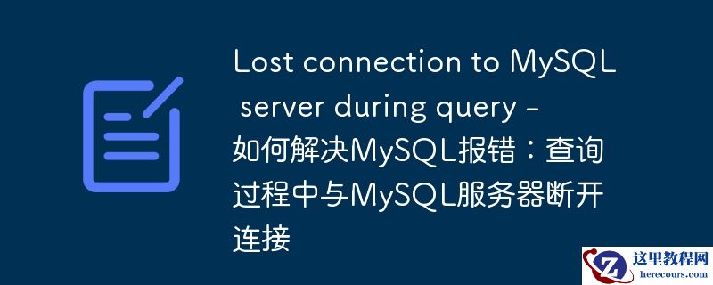 Lost connection to MySQL server during query - 如何解决MySQL报错：查询过程中与MySQL服务器断开连接