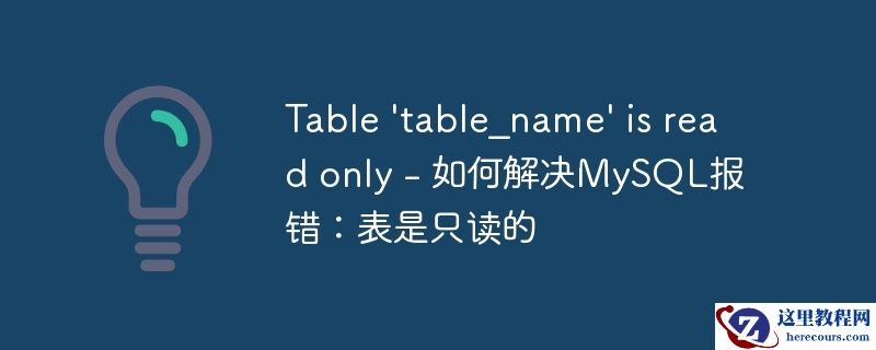 Table 'table_name' is read only - 如何解决MySQL报错：表是只读的