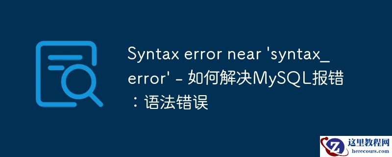 Syntax error near 'syntax_error' - 如何解决MySQL报错：语法错误