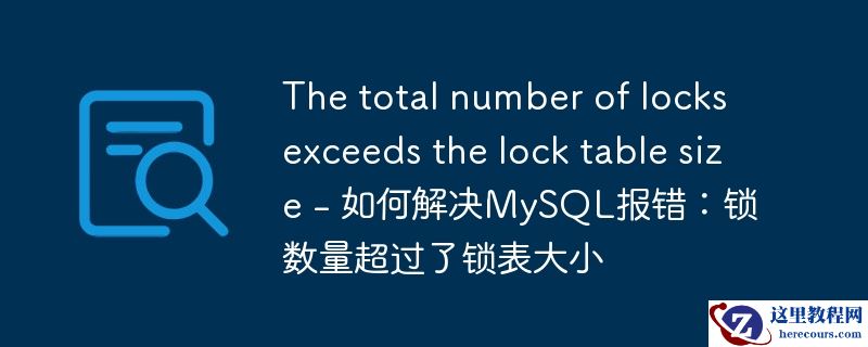 The total number of locks exceeds the lock table size - 如何解决MySQL报错：锁数量超过了锁表大小