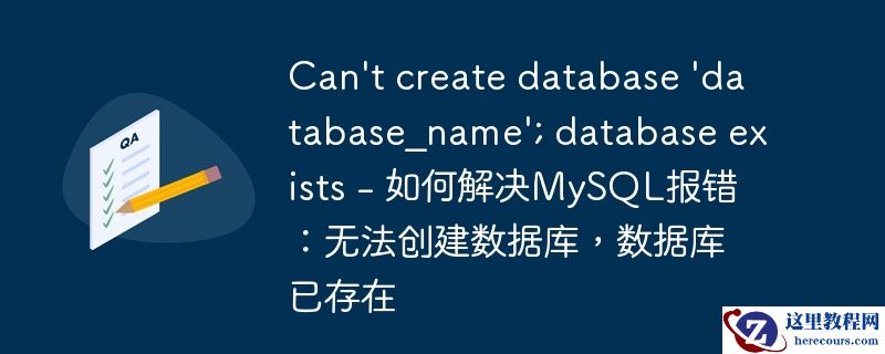 Can't create database 'database_name'; database exists - 如何解决MySQL报错：无法创建数据库，数据库已存在