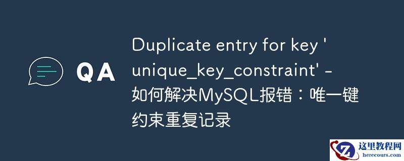 Duplicate entry for key 'unique_key_constraint' - 如何解决MySQL报错：唯一键约束重复记录
