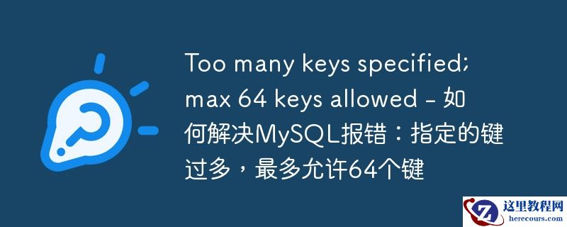 Too many keys specified; max 64 keys allowed - 如何解决MySQL报错：指定的键过多，最多允许64个键
