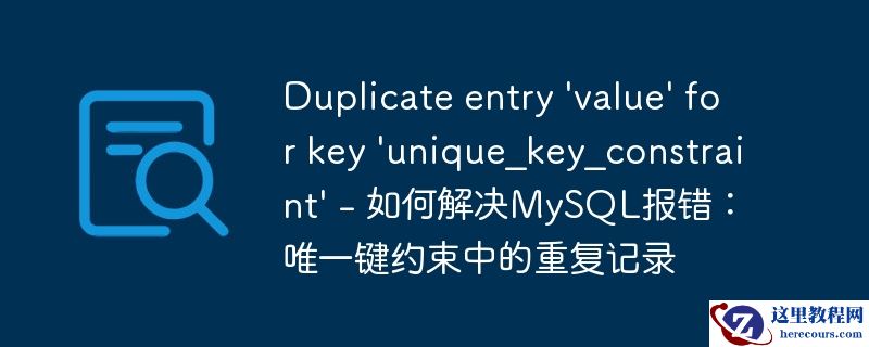 Duplicate entry 'value' for key 'unique_key_constraint' - 如何解决MySQL报错：唯一键约束中的重复记