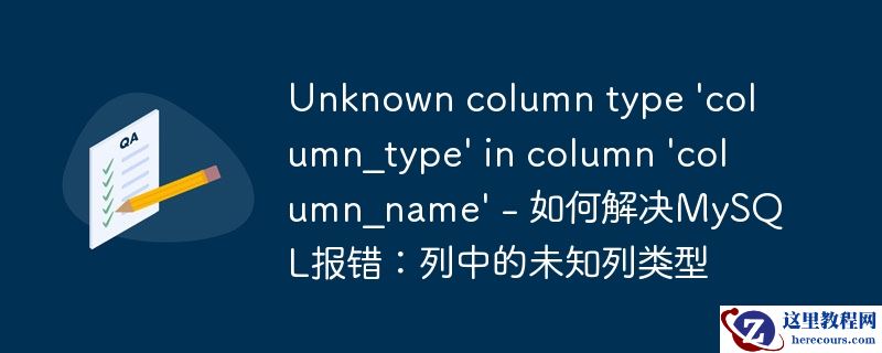 Unknown column type 'column_type' in column 'column_name' - 如何解决MySQL报错：列中的未知列类型
