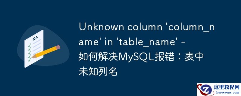Unknown column 'column_name' in 'table_name' - 如何解决MySQL报错：表中未知列名