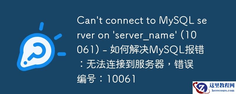 Can't connect to MySQL server on 'server_name' (10061) - 如何解决MySQL报错：无法连接到服务器，错误编号：10