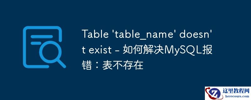 Table 'table_name' doesn't exist - 如何解决MySQL报错：表不存在