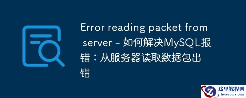 Error reading packet from server - 如何解决MySQL报错：从服务器读取数据包出错
