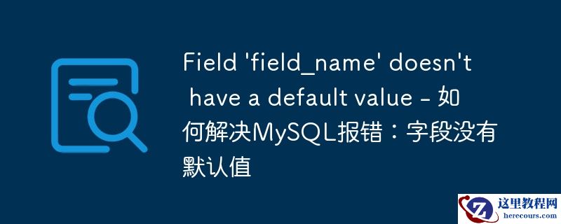 Field 'field_name' doesn't have a default value - 如何解决MySQL报错：字段没有默认值