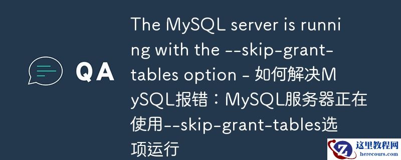The MySQL server is running with the --skip-grant-tables option - 如何解决MySQL报错：MySQL服务器正在使用--skip-gra