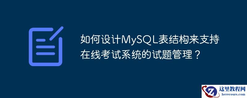 如何设计MySQL表结构来支持在线考试系统的试题管理？