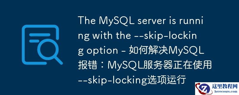 The MySQL server is running with the --skip-locking option - 如何解决MySQL报错：MySQL服务器正在使用--skip-locking选