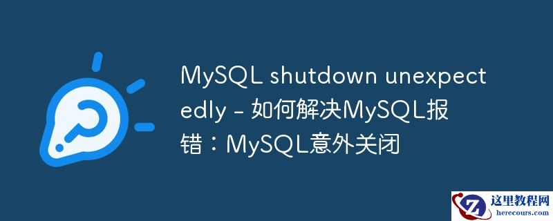MySQL shutdown unexpectedly - 如何解决MySQL报错：MySQL意外关闭