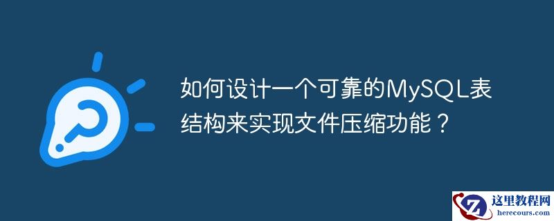 如何设计一个可靠的MySQL表结构来实现文件压缩功能？