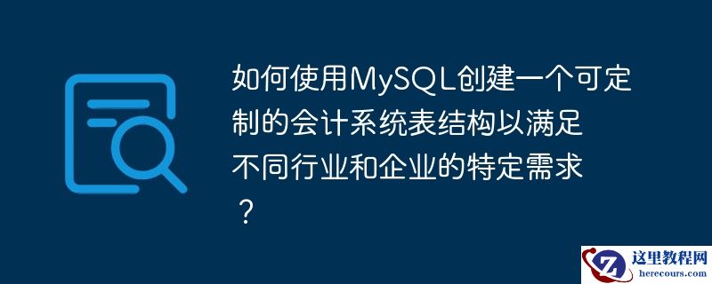 如何使用MySQL创建一个可定制的会计系统表结构以满足不同行业和企业的特定需求？
