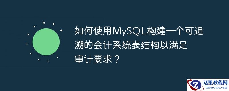 如何使用MySQL构建一个可追溯的会计系统表结构以满足审计要求？