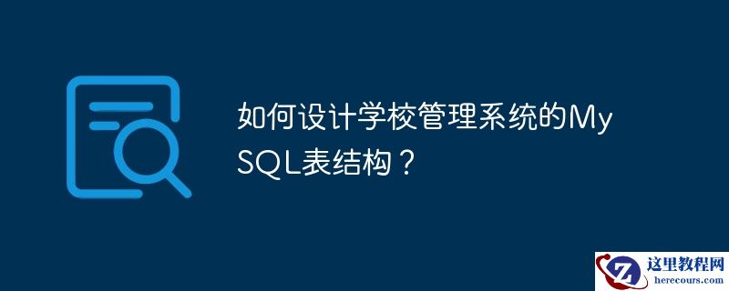 如何设计学校管理系统的MySQL表结构？