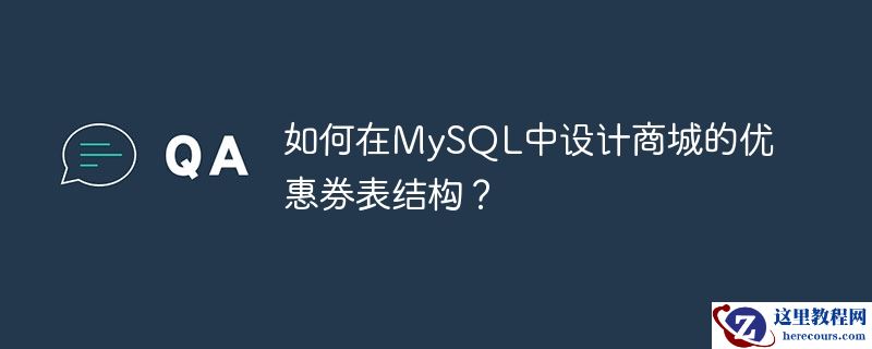 如何在MySQL中设计商城的优惠券表结构？