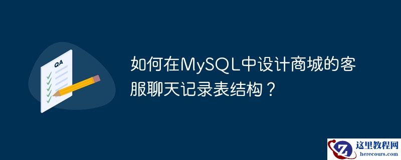 如何在MySQL中设计商城的客服聊天记录表结构？