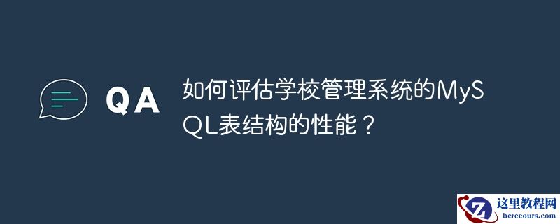 如何评估学校管理系统的MySQL表结构的性能？