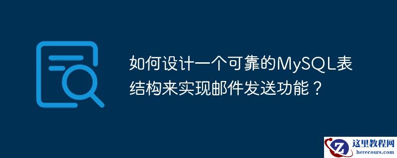 如何设计一个可靠的MySQL表结构来实现邮件发送功能？