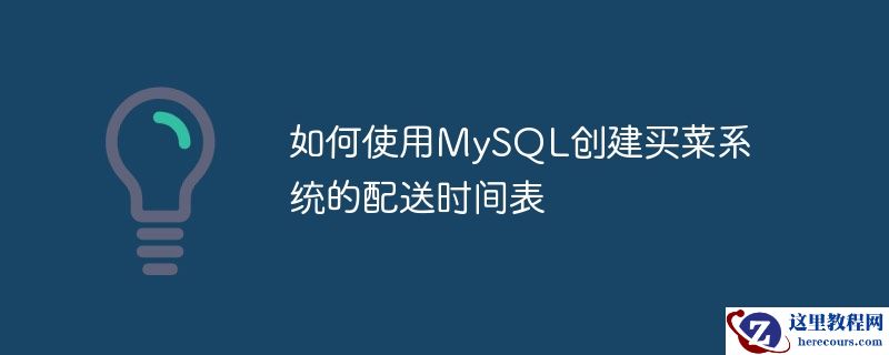 如何使用MySQL创建买菜系统的配送时间表