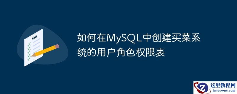 如何在MySQL中创建买菜系统的用户角色权限表