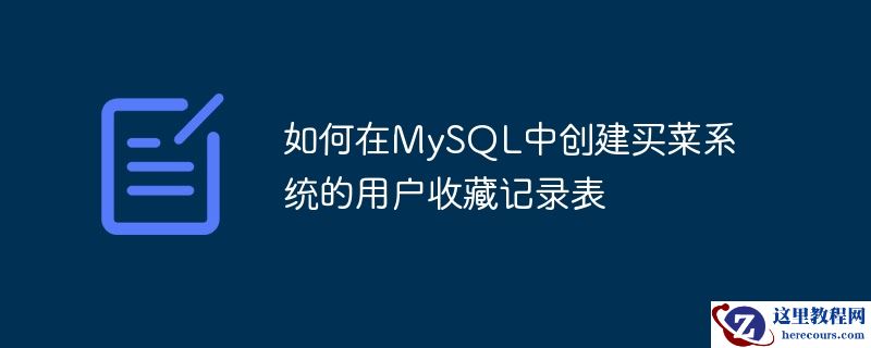 如何在MySQL中创建买菜系统的用户收藏记录表