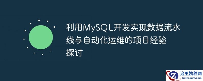 利用MySQL开发实现数据流水线与自动化运维的项目经验探讨