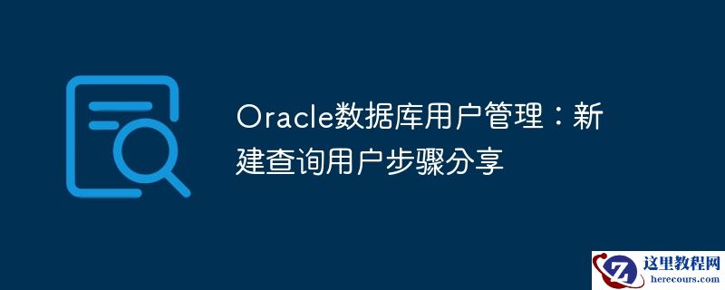 Oracle数据库用户管理：新建查询用户步骤分享