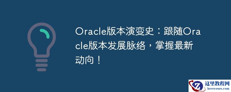 Oracle版本演变史：跟随Oracle版本发展脉络，掌握最新动向！