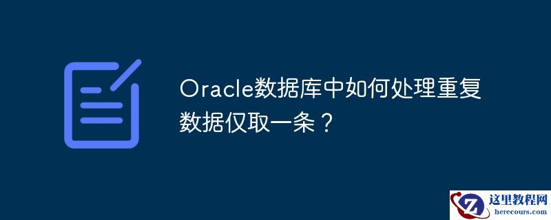 Oracle数据库中如何处理重复数据仅取一条？