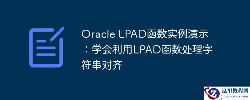 Oracle LPAD函数实例演示：学会利用LPAD函数处理字符串对齐