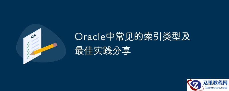 Oracle中常见的索引类型及最佳实践分享