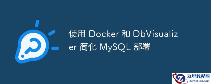 使用 Docker 和 DbVisualizer 简化 MySQL 部署