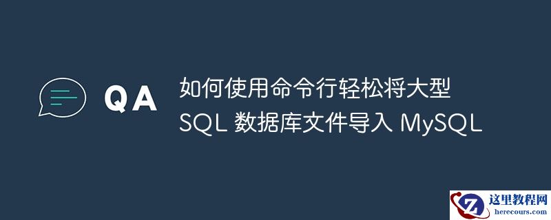 如何使用命令行轻松将大型 SQL 数据库文件导入 MySQL