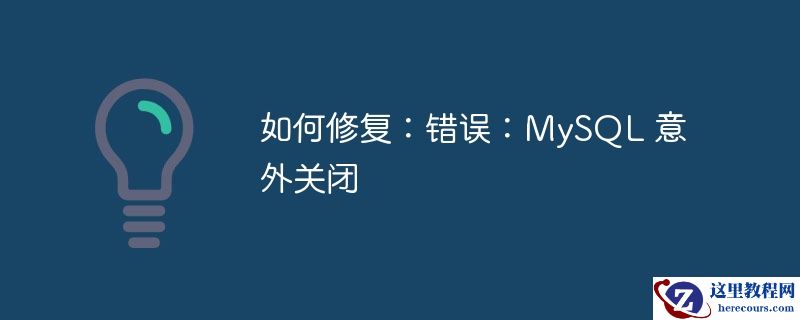 如何修复：错误：MySQL 意外关闭
