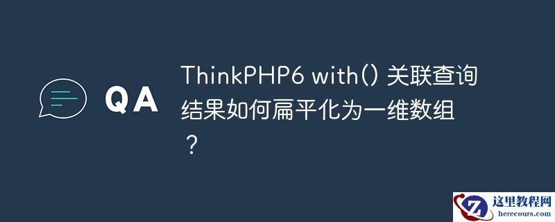 ThinkPHP6 with() 关联查询结果如何扁平化为一维数组？