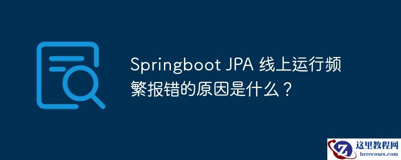 Springboot JPA 线上运行频繁报错的原因是什么？