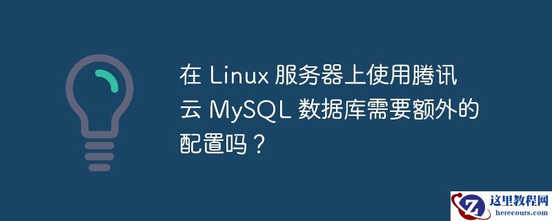 在 Linux 服务器上使用腾讯云 MySQL 数据库需要额外的配置吗？