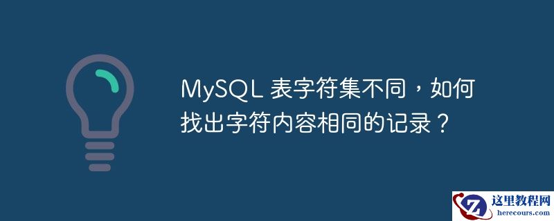 MySQL 表字符集不同，如何找出字符内容相同的记录？