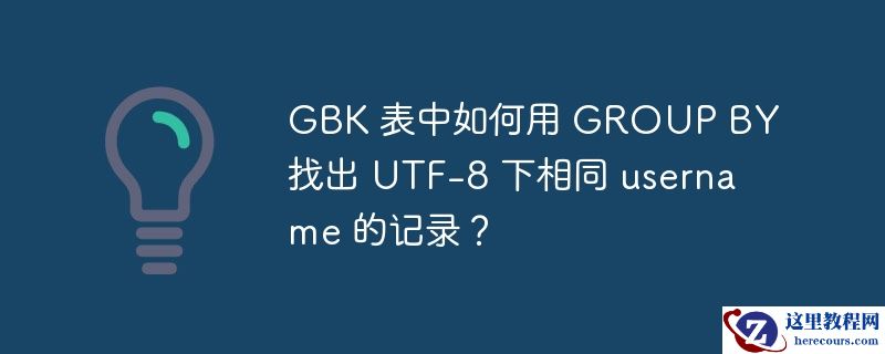 GBK 表中如何用 GROUP BY 找出 UTF-8 下相同 username 的记录？