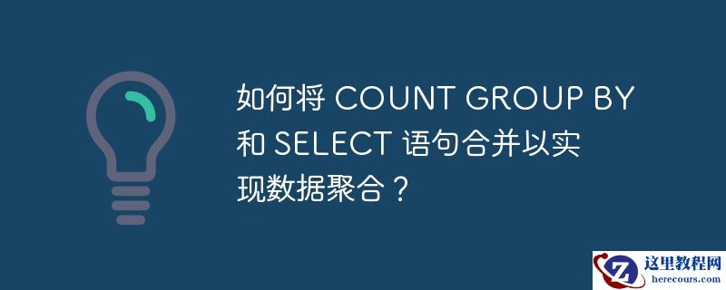 如何将 COUNT GROUP BY 和 SELECT 语句合并以实现数据聚合？