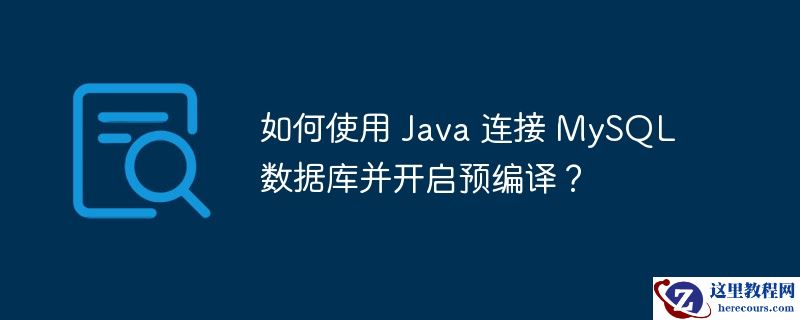 如何使用 Java 连接 MySQL 数据库并开启预编译？