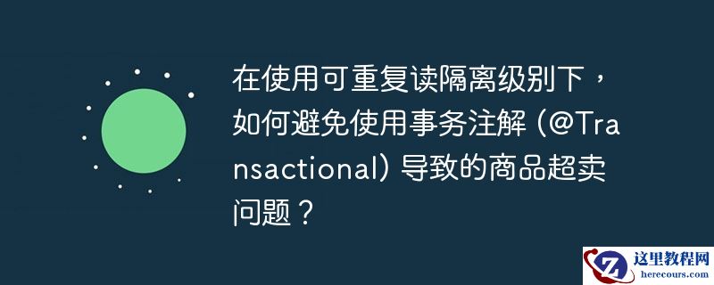 在使用可重复读隔离级别下，如何避免使用事务注解 (@Transactional) 导致的商品超卖问题？