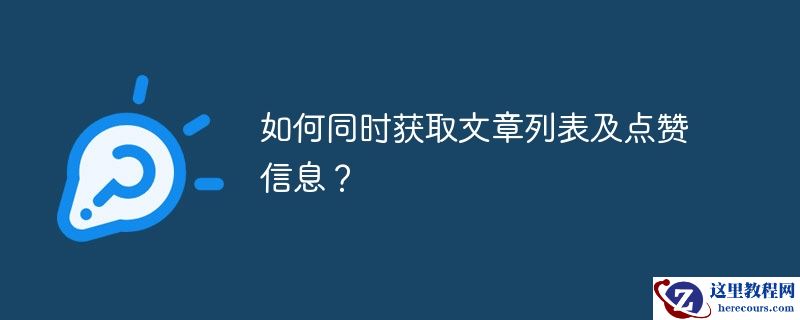 如何同时获取文章列表及点赞信息？