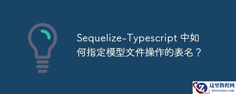 Sequelize-Typescript 中如何指定模型文件操作的表名？
