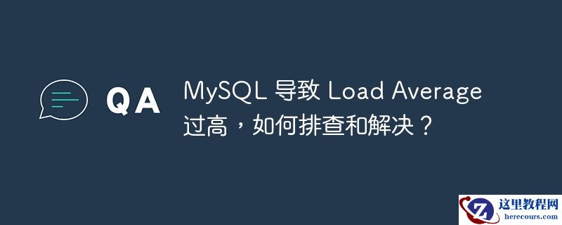 MySQL 导致 Load Average 过高，如何排查和解决？