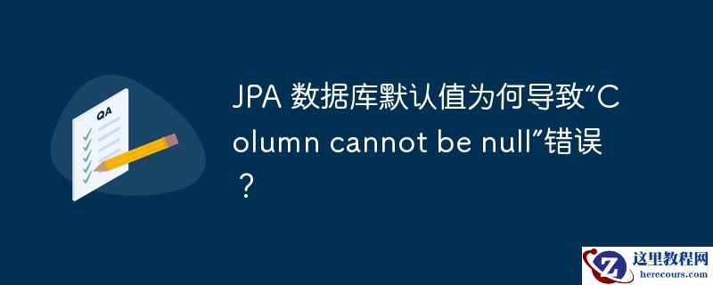 JPA 数据库默认值为何导致“Column cannot be null”错误？
